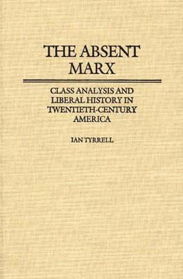 Absent Marx, The: Class Analysis and Liberal History in Twentieth-Century America - Ian R. Tyrrell - cover