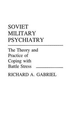 Soviet Military Psychiatry: The Theory and Practice of Coping With Battle Stress - Richard A. Gabriel - cover