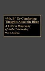 Mr. B or Comforting Thoughts About the Bison: A Critical Biography of Robert Benchley
