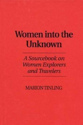 Women Into the Unknown: A Sourcebook on Women Explorers and Travelers - Marion Tinling - cover