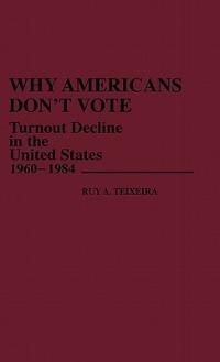 Why Americans Don't Vote: Turnout Decline in the United States, 1960-1984 - Ruy Teixeira - cover