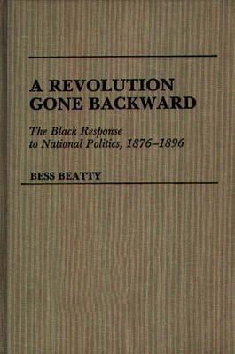A Revolution Gone Backward: The Black Response to National Politics, 1876-1896 - Bess Beatty - cover
