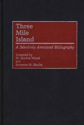 Three Mile Island: A Selectively Annotated Bibliography - Suzanne M. Shultz,M. Sandra Wood - cover