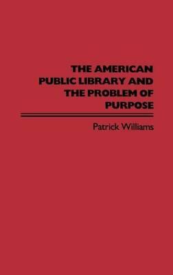 The American Public Library and the Problem of Purpose - Patrick Williams - cover