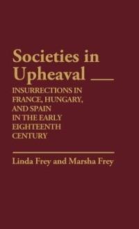 Societies in Upheaval: Insurrections in France, Hungary, and Spain in the Early Eighteenth Century - Linda S. Frey,Marsha L. Frey - cover