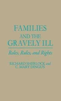 Families and the Gravely Ill: Roles, Rules, and Rights - C Mary Dingus,Richard Sherlock - cover