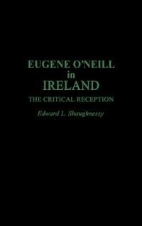 Eugene O'Neill in Ireland: The Critical Reception - Edward L. Shaughnessy - cover