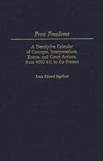 Press Freedoms: A Descriptive Calendar of Concepts, Interpretations, Events, and Court Actions, From 4000 B.C. to the Present