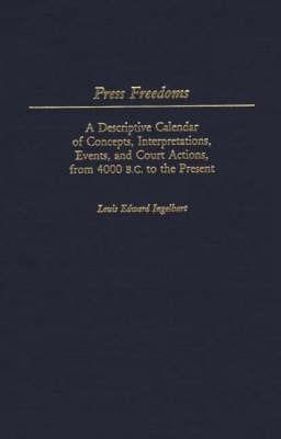 Press Freedoms: A Descriptive Calendar of Concepts, Interpretations, Events, and Court Actions, From 4000 B.C. to the Present - Louis E. Ingelhart - cover