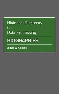 Historical Dictionary of Data Processing: Biographies - James W. Cortada - cover