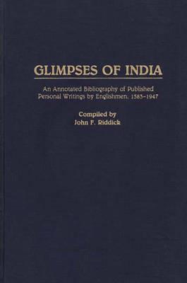 Glimpses of India: An Annotated Bibliography of Published Personal Writings by Englishmen, 1583-1947 - John F. Riddick - cover