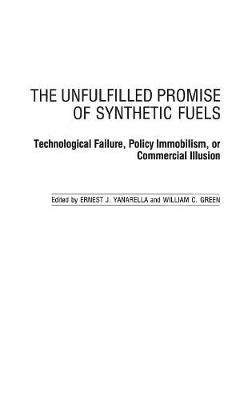 The Unfulfilled Promise of Synthetic Fuels: Technological Failure, Policy Immobilism, or Commercial Illusion - William Green,Ernest J. Yanarella - cover