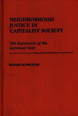 Neighborhood Justice in Capitalist Society: The Expansion of the Informal State - Richard Hofrichter - cover