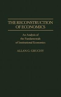 The Reconstruction of Economics: An Analysis of the Fundamentals of Institutional Economics - Allan G. Gruchy - cover