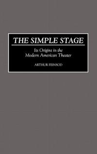 The Simple Stage: Its Origins in the Modern American Theater - Arthur Feinsod - cover