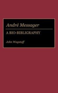 Andre Messager: A Bio-Bibliography - John Wagstaff - cover