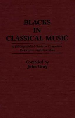 Blacks in Classical Music: A Bibliographical Guide to Composers, Performers, and Ensembles - John Gray - cover