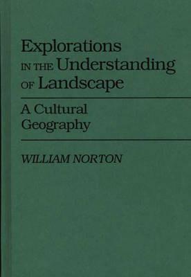 Explorations in the Understanding of Landscape: A Cultural Geography - William Norton - cover