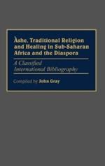 Ashe, Traditional Religion and Healing in Sub-Saharan Africa and the Diaspora:: A Classified International Bibliography