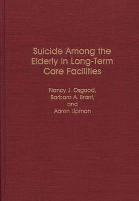 Suicide Among the Elderly in Long-Term Care Facilities - Barbara Brant,Aaron P. Lipman,Nancy Osgood - cover