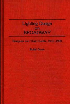 Lighting Design on Broadway: Designers and Their Credits, 1915-1990 - Bobbi Owen - cover