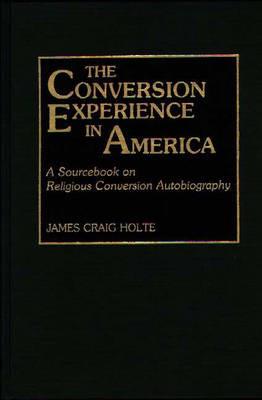 The Conversion Experience in America: A Sourcebook on Religious Conversion Autobiography - James Craig Holte - cover