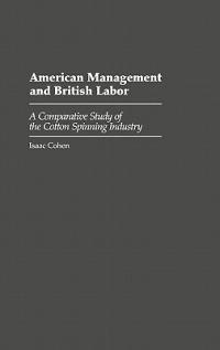American Management and British Labor: A Comparative Study of the Cotton Spinning Industry - Isaac Cohen - cover