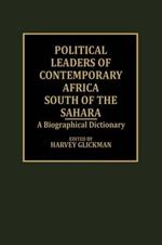 Political Leaders of Contemporary Africa South of the Sahara: A Biographical Dictionary