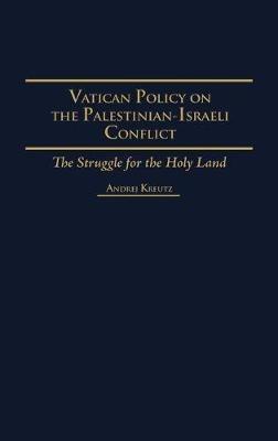 Vatican Policy on the Palestinian-Israeli Conflict: The Struggle for the Holy Land - Andrej Kreutz - cover