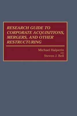 Research Guide to Corporate Acquisitions, Mergers, and Other Restructuring - Steven J. Bell,Michael Halperin - cover