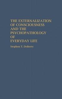 The Externalization of Consciousness and the Psychopathology of Everyday Life - Stephen T. Deberry - cover