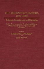 The Dependent Empire, 1900-1948: Colonies, Protectorates, and Mandates Select Documents on the Constitutional History of the British Empire and Commonwealth Volume VII