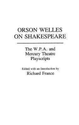 Orson Welles on Shakespeare: The W.P.A. and Mercury Theatre Playscripts - Richard France - cover