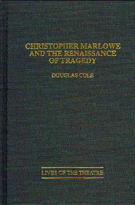 Christopher Marlowe and the Renaissance of Tragedy - Douglas Cole - cover