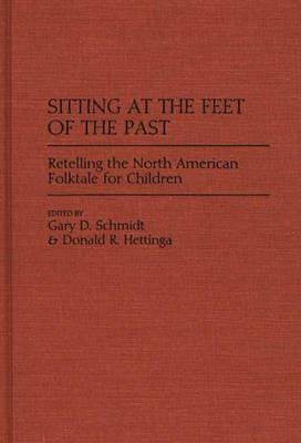 Sitting at the Feet of the Past: Retelling the North American Folktale for Children - Donald R. Hettinga,Gary D. Schmidt - cover