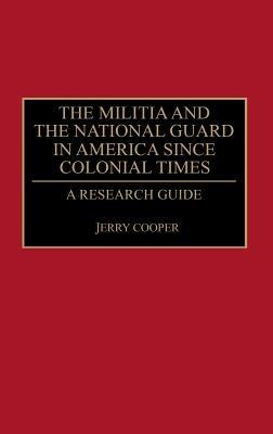The Militia and the National Guard in America Since Colonial Times: A Research Guide - Jerry M. Cooper - cover