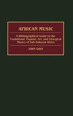 African Music: A Bibliographical Guide to the Traditional, Popular, Art, and Liturgical Musics of Sub-Saharan Africa