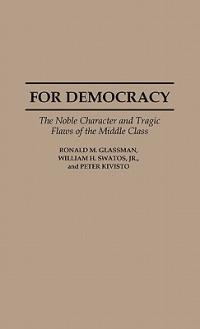For Democracy: The Noble Character and Tragic Flaws of the Middle Class - Ronald Glassman,Peter Kivisto,William H. Swatos - cover