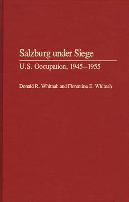 Salzburg Under Siege: U.S. Occupation, 1945-1955 - Donald R. Whitnah,Florentine E. Whitnah - cover