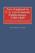 New England in U.S. Government Publications, 1789-1849: An Annotated Bibliography