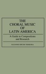 The Choral Music of Latin America: A Guide to Compositions and Research