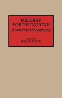 Military Fortifications: A Selective Bibliography - Dale E. Floyd - cover