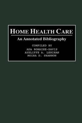 Home Health Care: An Annotated Bibliography - Ada Romaine-Davis,Ayeliffe Lenihan,Moira D. Shannon - cover