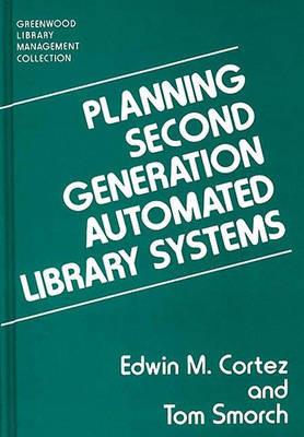 Planning Second Generation Automated Library Systems - Edwin Cortez,Tom Smorch - cover