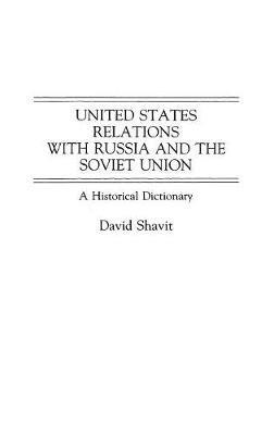 United States Relations with Russia and the Soviet Union: A Historical Dictionary - David Shavit - cover