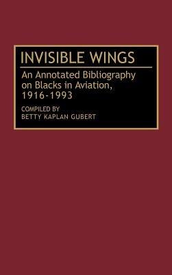 Invisible Wings: An Annotated Bibliography on Blacks in Aviation, 1916-1993 - Betty Kaplan Gubert - cover