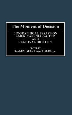 The Moment of Decision: Biographical Essays on American Character and Regional Identity - John McKivigan,Randall M. Miller - cover