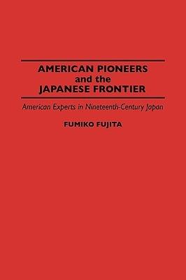 American Pioneers and the Japanese Frontier: American Experts in Nineteenth-Century Japan - Fumiko Fujita - cover