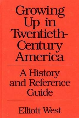 Growing Up in Twentieth-Century America: A History and Reference Guide - W. E. West - cover