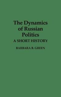 The Dynamics of Russian Politics: A Short History - Barbara B. Green - cover